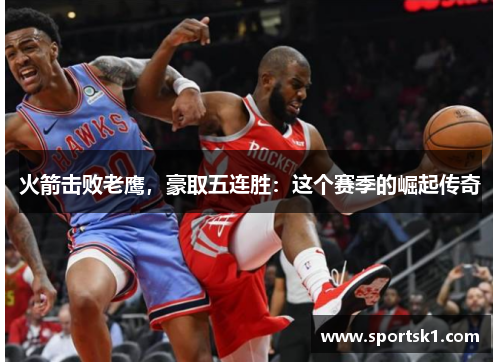 火箭击败老鹰，豪取五连胜：这个赛季的崛起传奇
